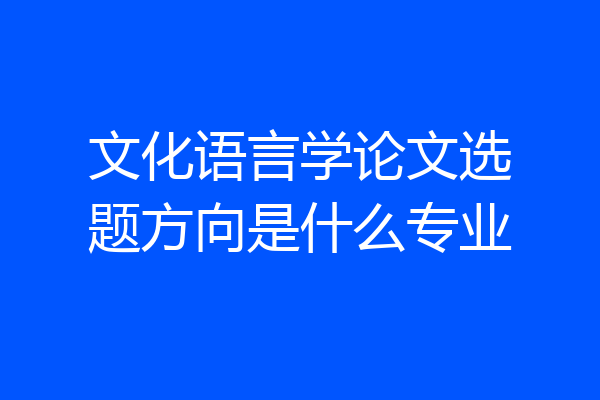 文化语言学论文选题方向是什么专业