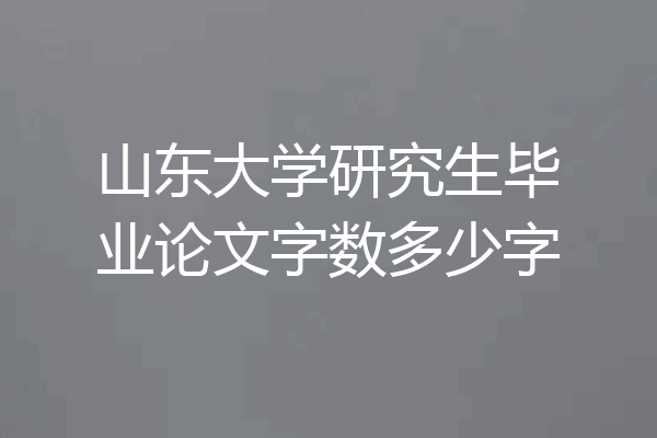 山东大学研究生毕业论文字数多少字