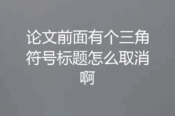 论文前面有个三角符号标题怎么取消啊