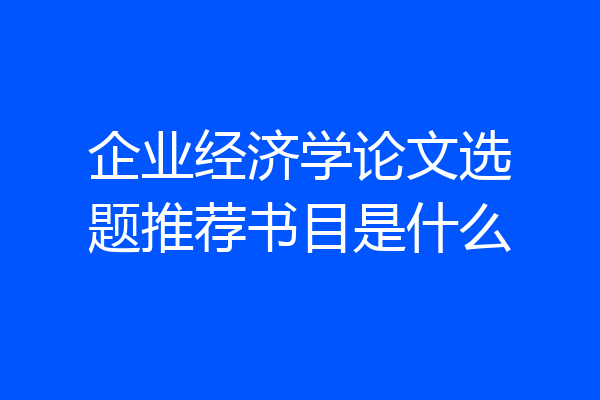 企业经济学论文选题推荐书目是什么
