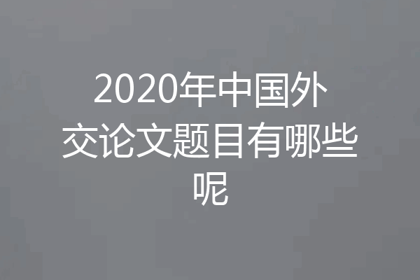 2020年中国外交论文题目有哪些呢