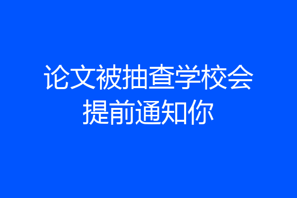 论文被抽查学校会提前通知你