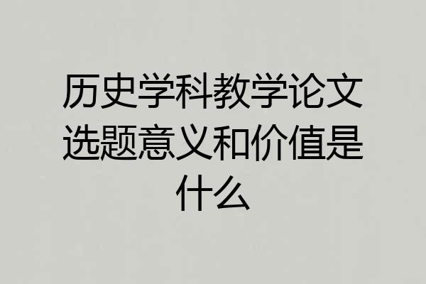 历史学科教学论文选题意义和价值是什么