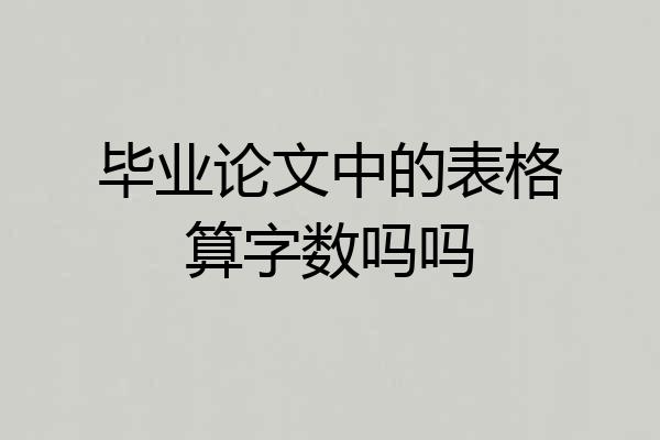 毕业论文中的表格算字数吗吗