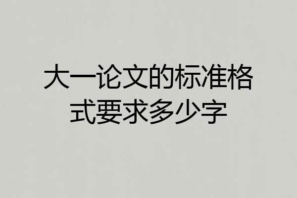 大一论文的标准格式要求多少字