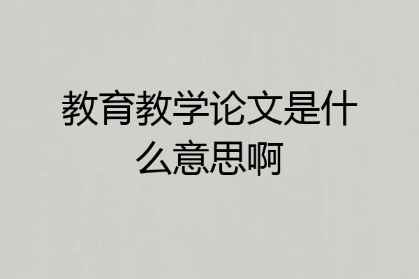 教育教学论文是什么意思啊