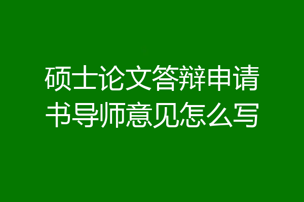 硕士论文答辩申请书导师意见怎么写