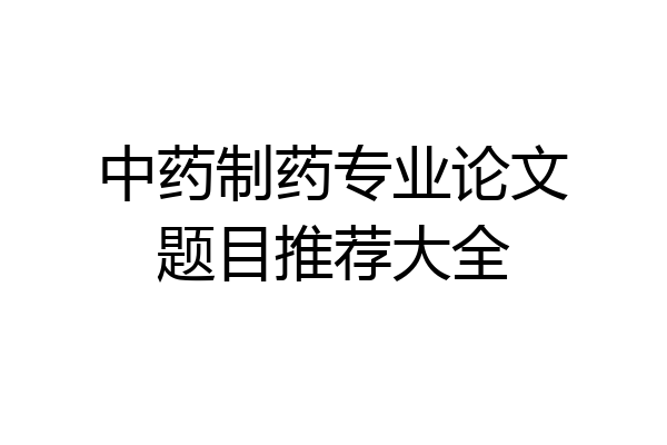 中药制药专业论文题目推荐大全