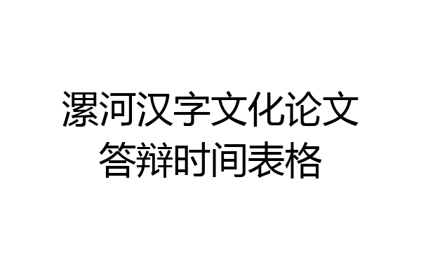 漯河汉字文化论文答辩时间表格