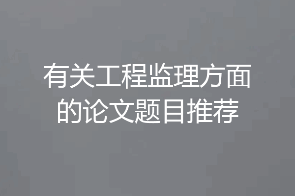 有关工程监理方面的论文题目推荐