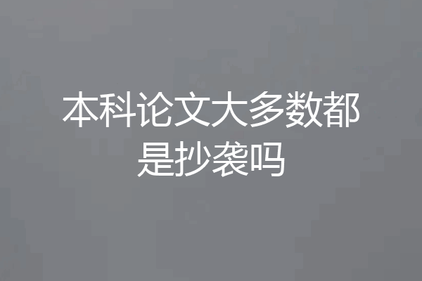 本科论文大多数都是抄袭吗