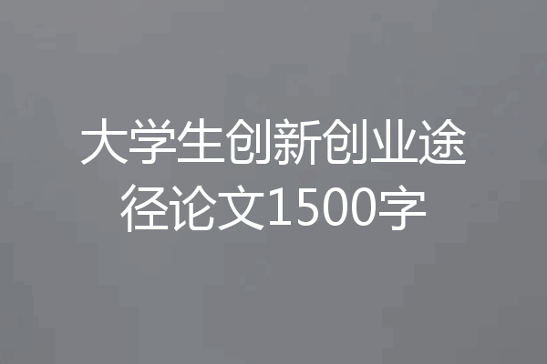 大学生创新创业途径论文1500字