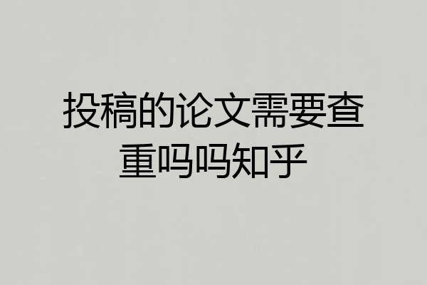 投稿的论文需要查重吗吗知乎