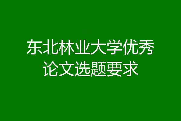 东北林业大学优秀论文选题要求