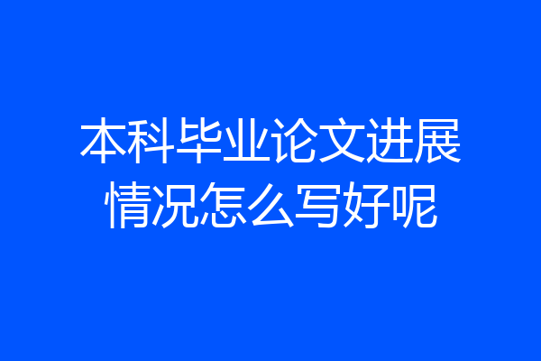 本科毕业论文进展情况怎么写好呢