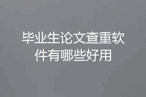 毕业生论文查重软件有哪些好用