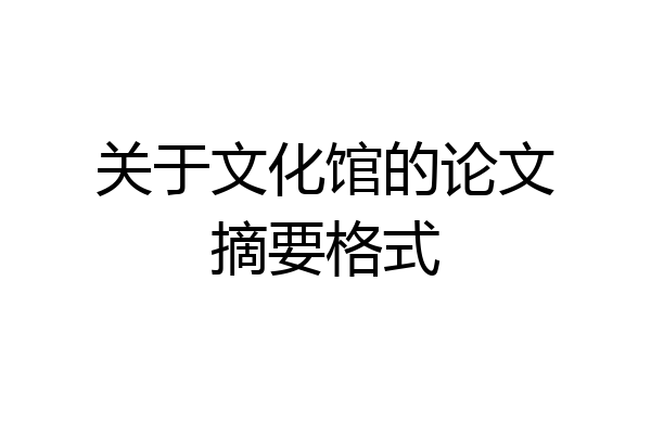 关于文化馆的论文摘要格式