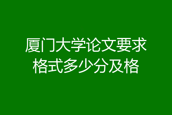 厦门大学论文要求格式多少分及格