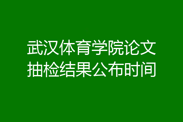 武汉体育学院论文抽检结果公布时间