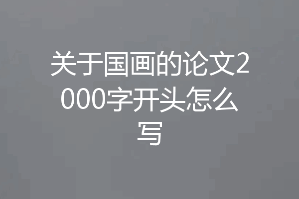关于国画的论文2000字开头怎么写