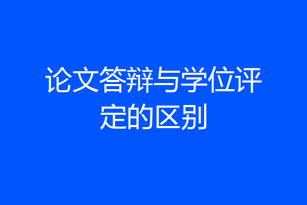 论文答辩与学位评定的区别
