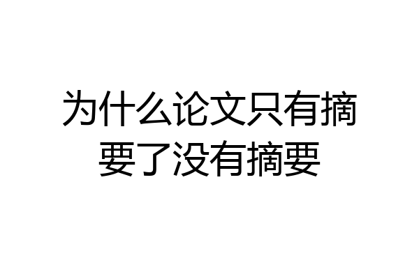 为什么论文只有摘要了没有摘要