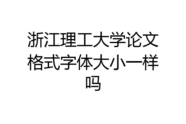 浙江理工大学论文格式字体大小一样吗