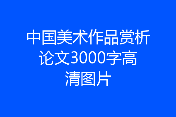 中国美术作品赏析论文3000字高清图片