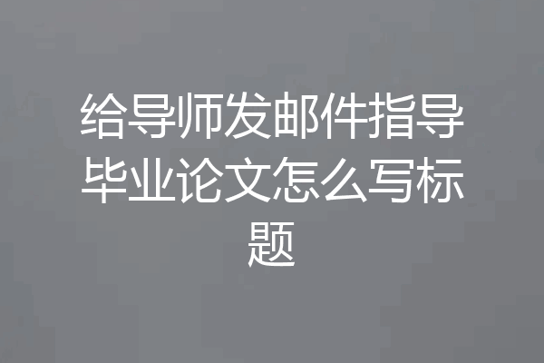 给导师发邮件指导毕业论文怎么写标题