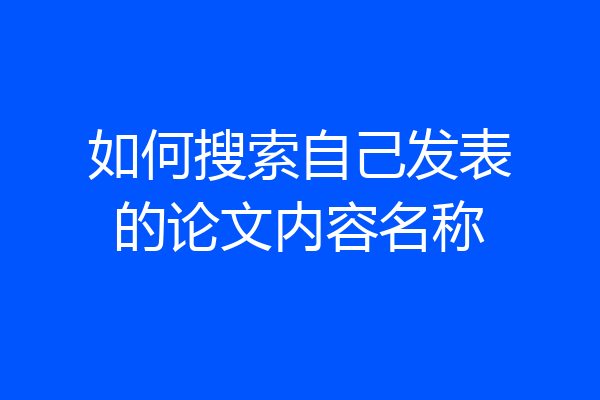 如何搜索自己发表的论文内容名称