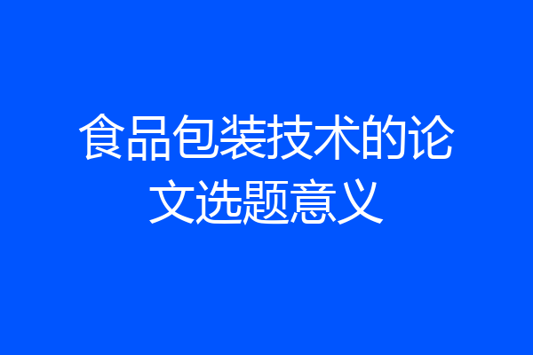 食品包装技术的论文选题意义