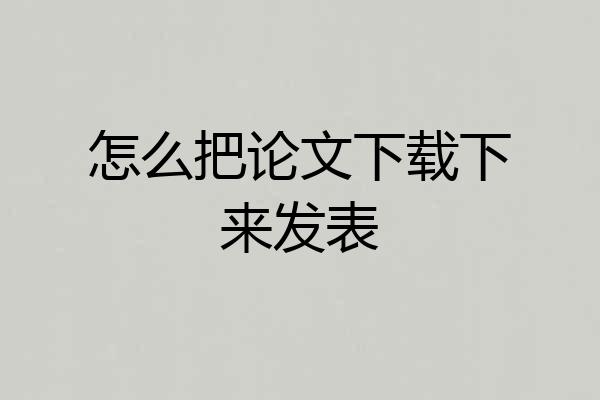 怎么把论文下载下来发表
