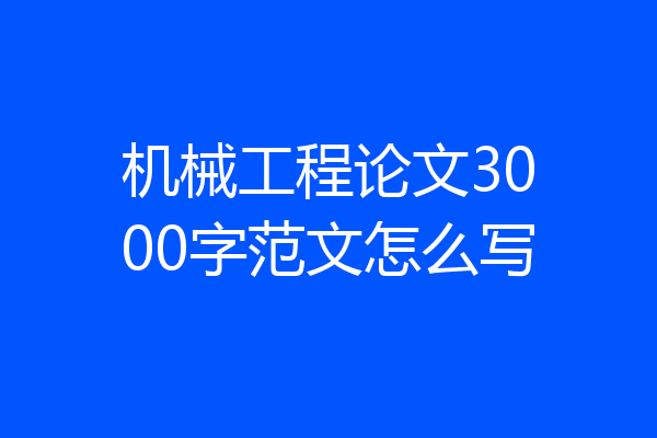 机械工程论文3000字范文怎么写