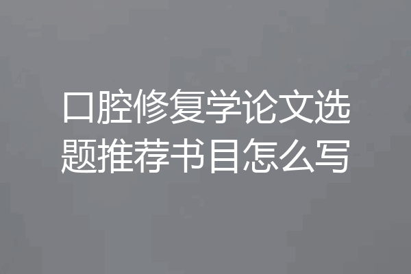 口腔修复学论文选题推荐书目怎么写