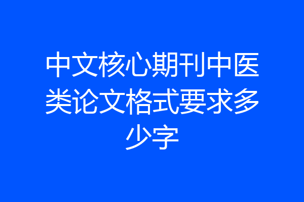中文核心期刊中医类论文格式要求多少字