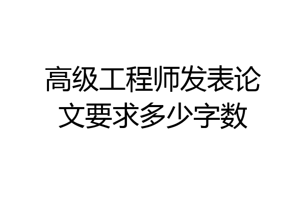 高级工程师发表论文要求多少字数