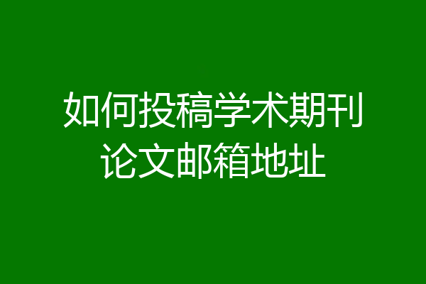如何投稿学术期刊论文邮箱地址