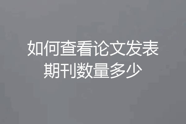 如何查看论文发表期刊数量多少