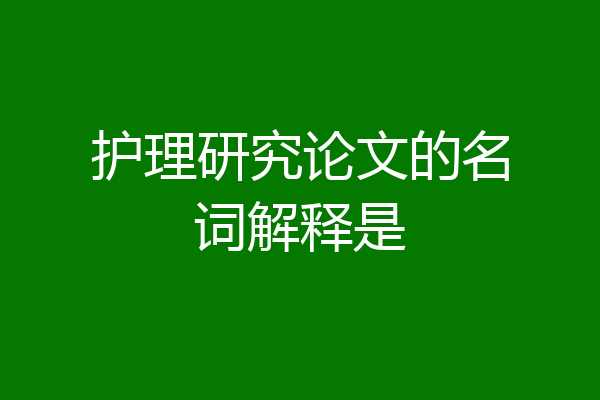 护理研究论文的名词解释是