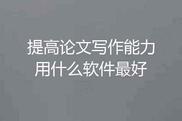 提高论文写作能力用什么软件最好