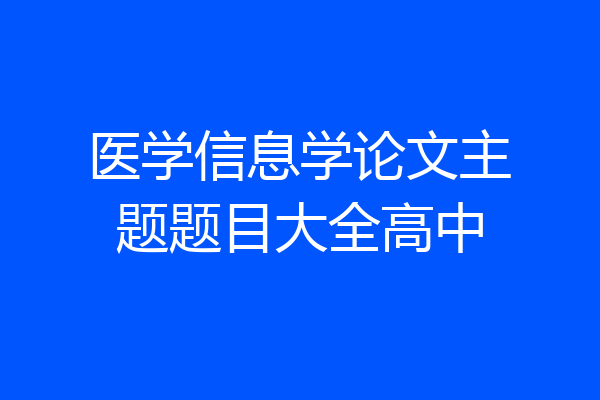 医学信息学论文主题题目大全高中