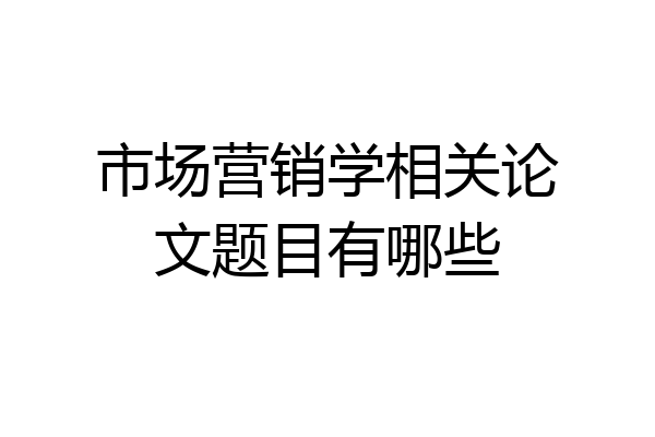 市场营销学相关论文题目有哪些