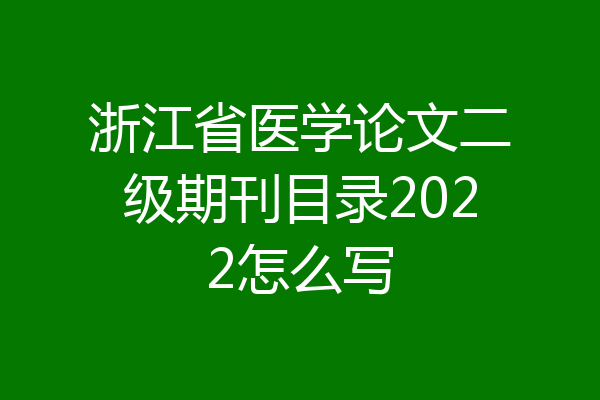 浙江省医学论文二级期刊目录2022怎么写