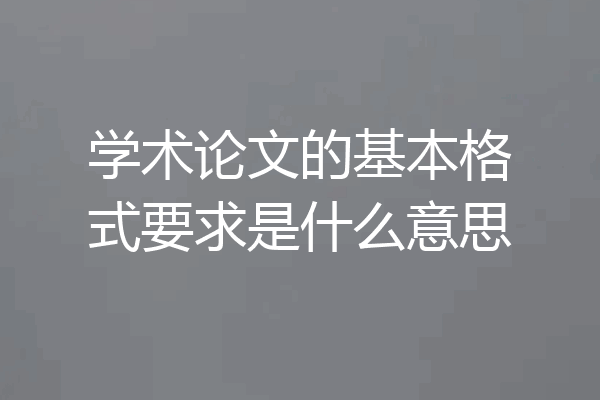 学术论文的基本格式要求是什么意思