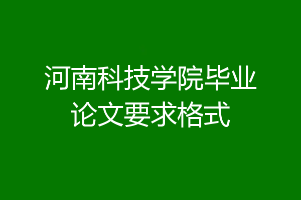 河南科技学院毕业论文要求格式