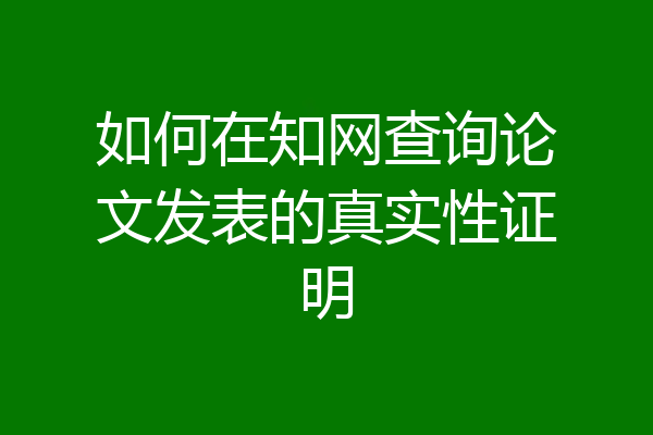 如何在知网查询论文发表的真实性证明