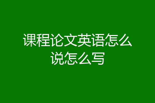 课程论文英语怎么说怎么写