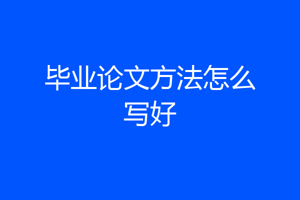 毕业论文方法怎么写好