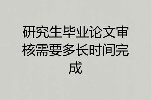 研究生毕业论文审核需要多长时间完成