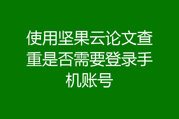 使用坚果云论文查重是否需要登录手机账号